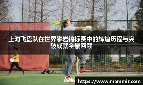 上海飞盘队在世界攀岩锦标赛中的辉煌历程与突破成就全景回顾